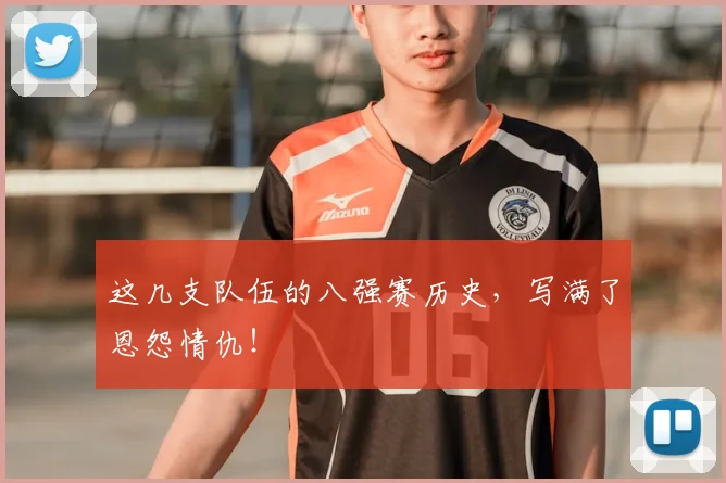 这几支队伍的八强赛历史，写满了恩怨情仇！