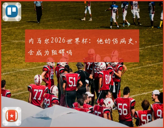 内马尔2026世界杯：他的伤病史，会成为阻碍吗