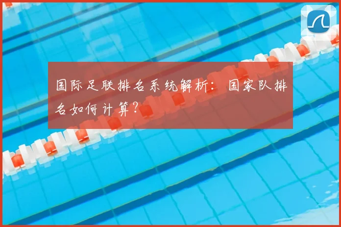 国际足联排名系统解析：国家队排名如何计算？