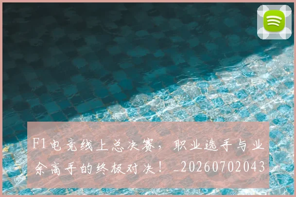 F1电竞线上总决赛,职业选手与业余高手的终极对决!_20260702043344
