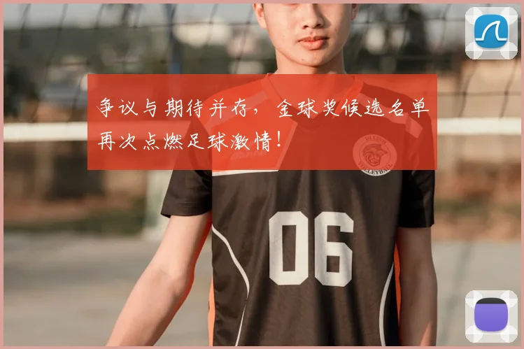 争议与期待并存,金球奖候选名单再次点燃足球激情!