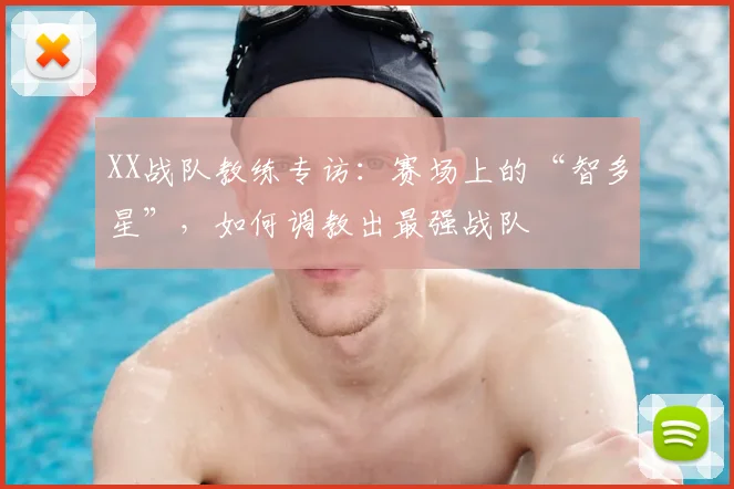 XX战队教练专访：赛场上的“智多星”，如何调教出最强战队