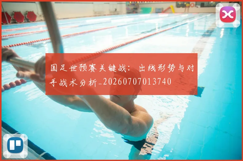 国足世预赛关键战：出线形势与对手战术分析_20260707013740