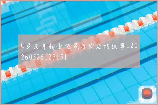 C罗历年转会记录与背后的故事_20260526125151