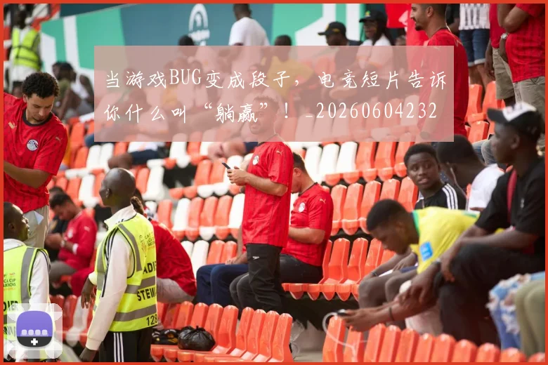 当游戏BUG变成段子，电竞短片告诉你什么叫“躺赢”！_20260604232843