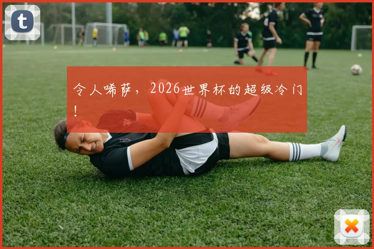 令人唏萨,2026世界杯的超级冷门!