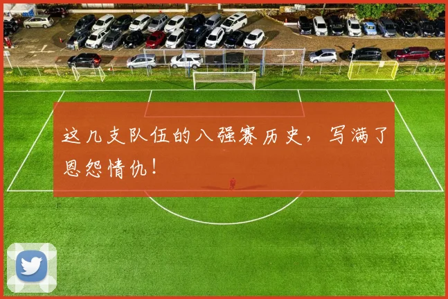 这几支队伍的八强赛历史，写满了恩怨情仇！