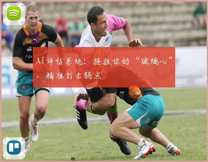 AI评估系统：拯救你的“玻璃心”，精准打击弱点