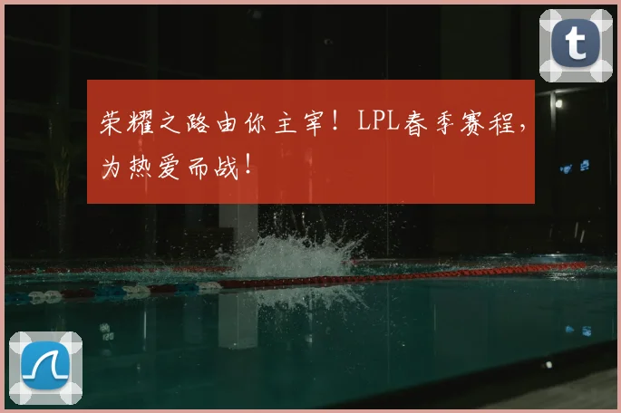 荣耀之路由你主宰！LPL春季赛程，为热爱而战！