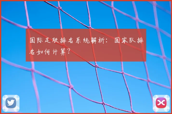 国际足联排名系统解析：国家队排名如何计算？