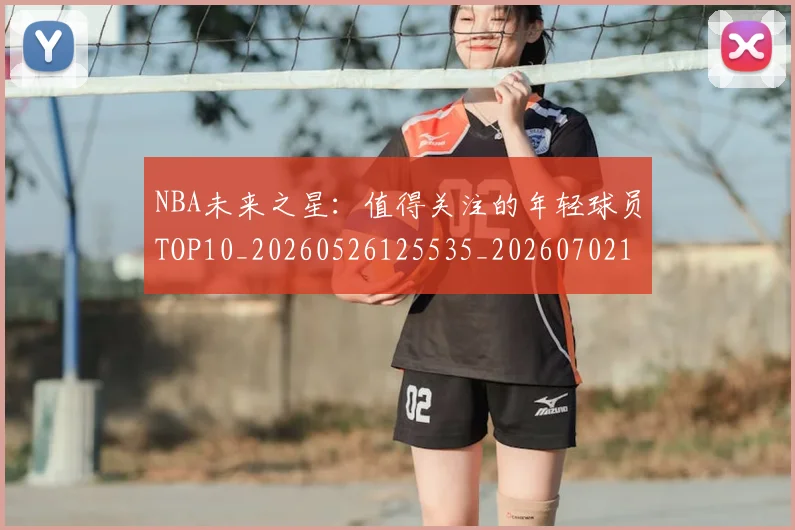 NBA未来之星：值得关注的年轻球员TOP10_20260526125535_20260702165329