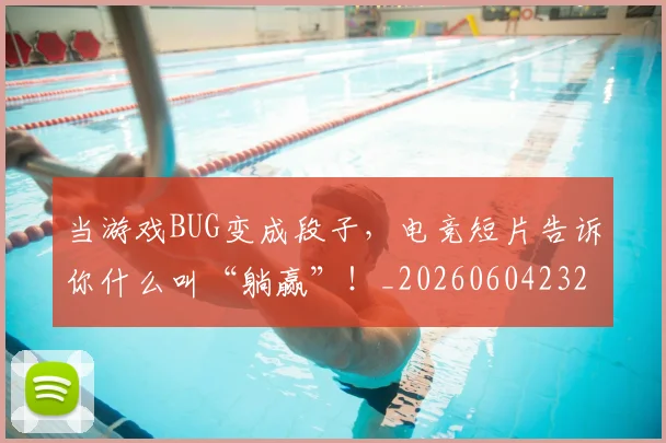 当游戏BUG变成段子，电竞短片告诉你什么叫“躺赢”！_20260604232843
