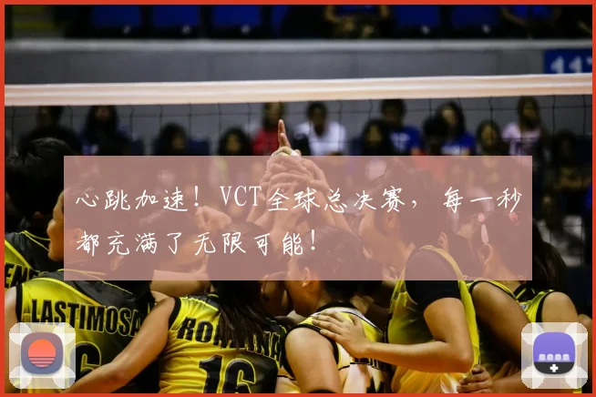 心跳加速!VCT全球总决赛,每一秒都充满了无限可能!