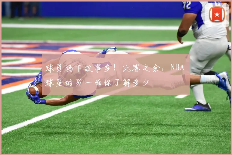 球员场下故事多!比赛之余,NBA 球星的另一面你了解多少