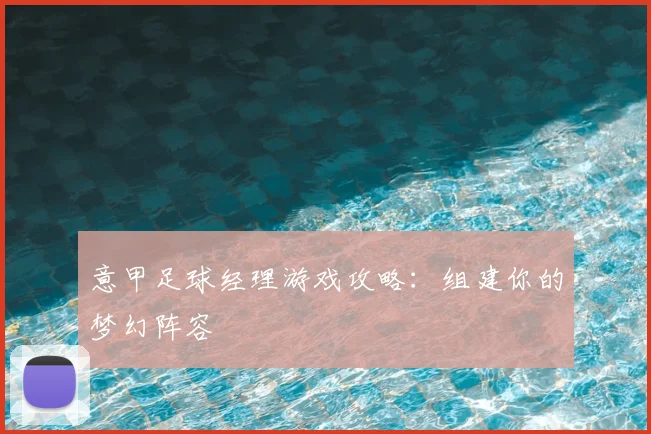 意甲足球经理游戏攻略：组建你的梦幻阵容